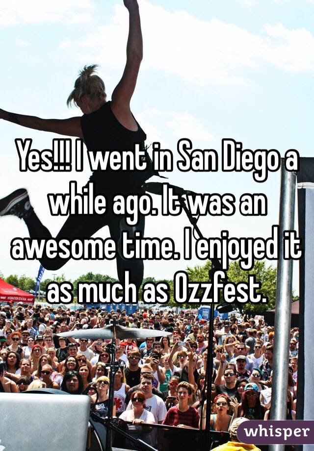 Yes!!! I went in San Diego a while ago. It was an awesome time. I enjoyed it as much as Ozzfest.