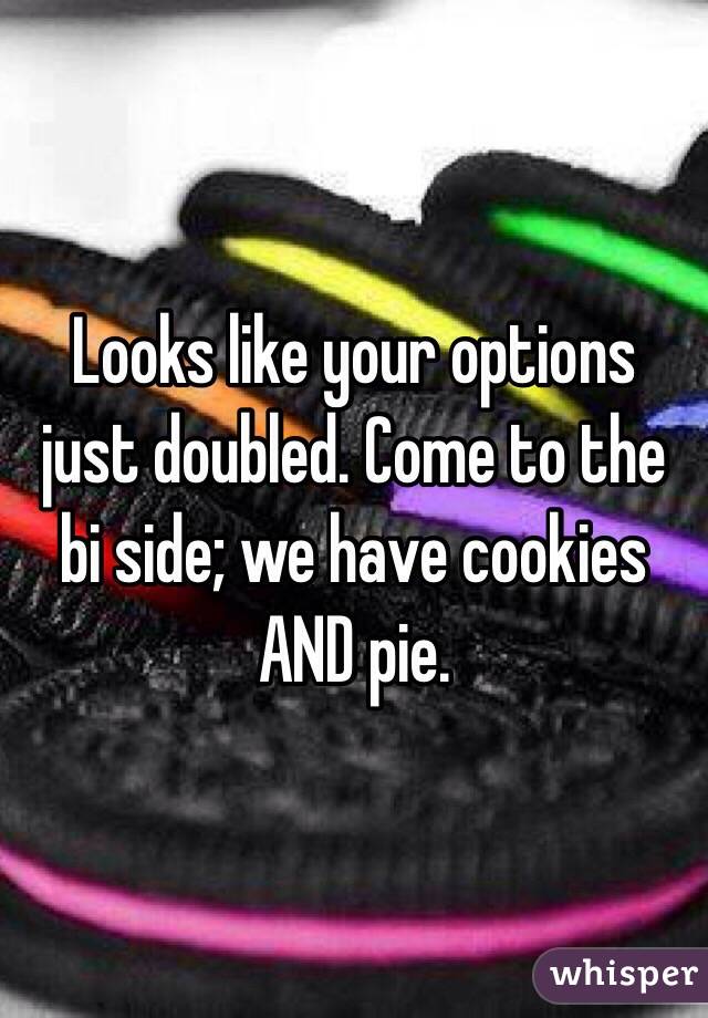 Looks like your options just doubled. Come to the bi side; we have cookies AND pie.