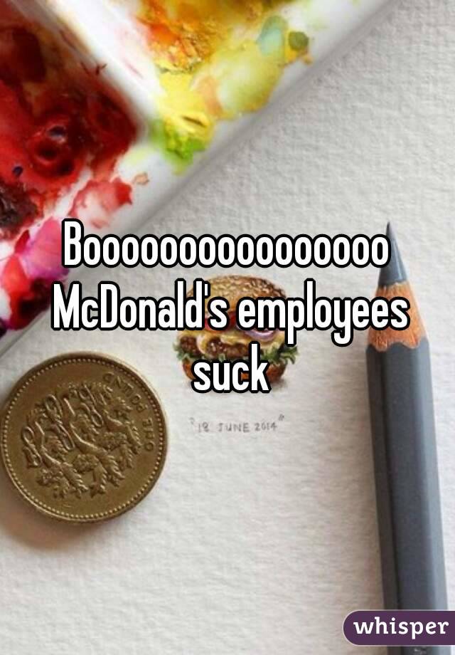 Boooooooooooooooo McDonald's employees suck