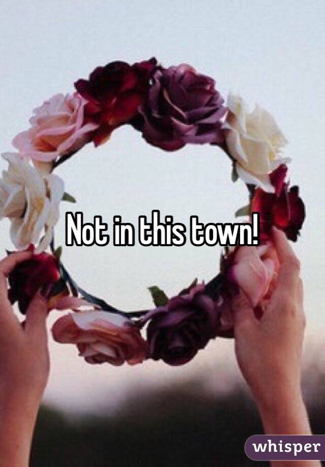 Not in this town!