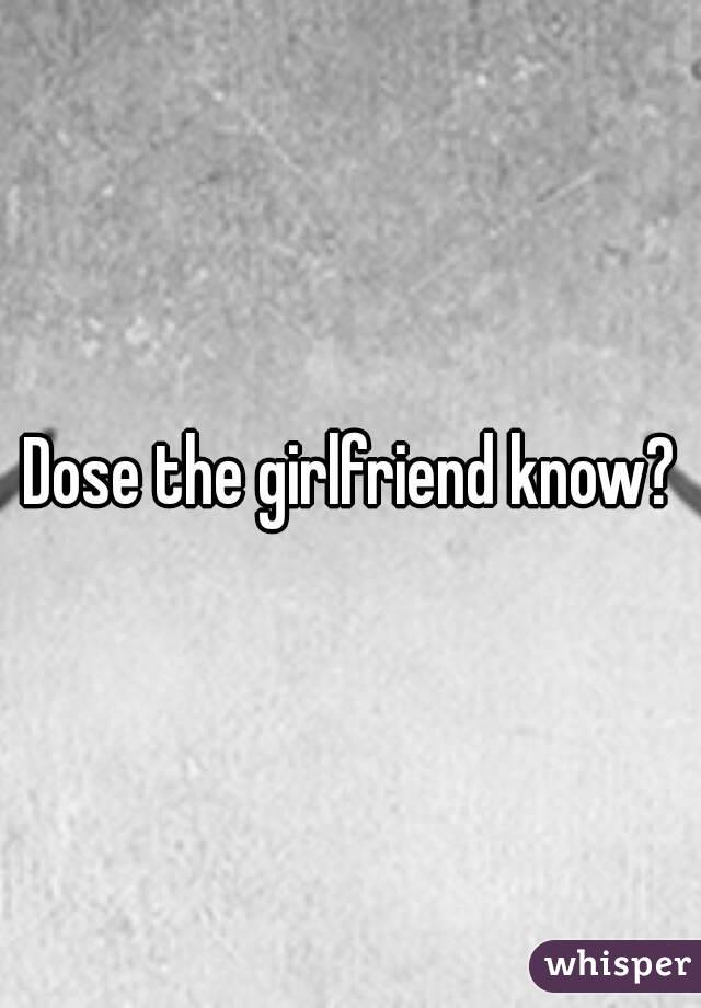 Dose the girlfriend know?
