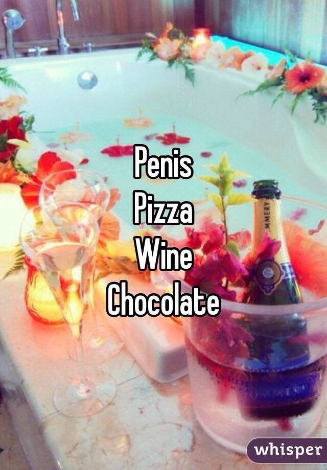 Penis
Pizza
Wine
Chocolate