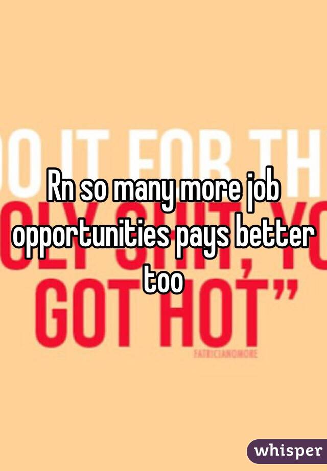 Rn so many more job opportunities pays better too