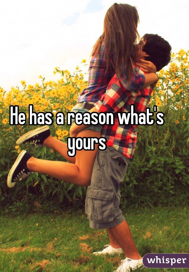 He has a reason what's yours