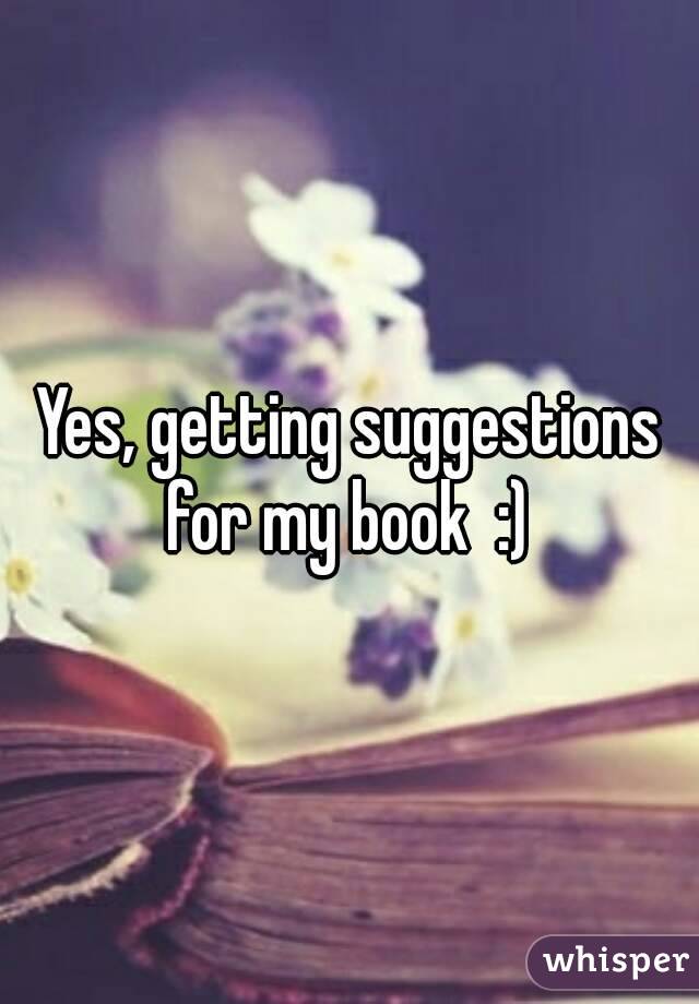 Yes, getting suggestions for my book  :) 