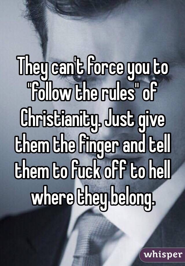 They can't force you to "follow the rules" of Christianity. Just give them the finger and tell them to fuck off to hell where they belong.