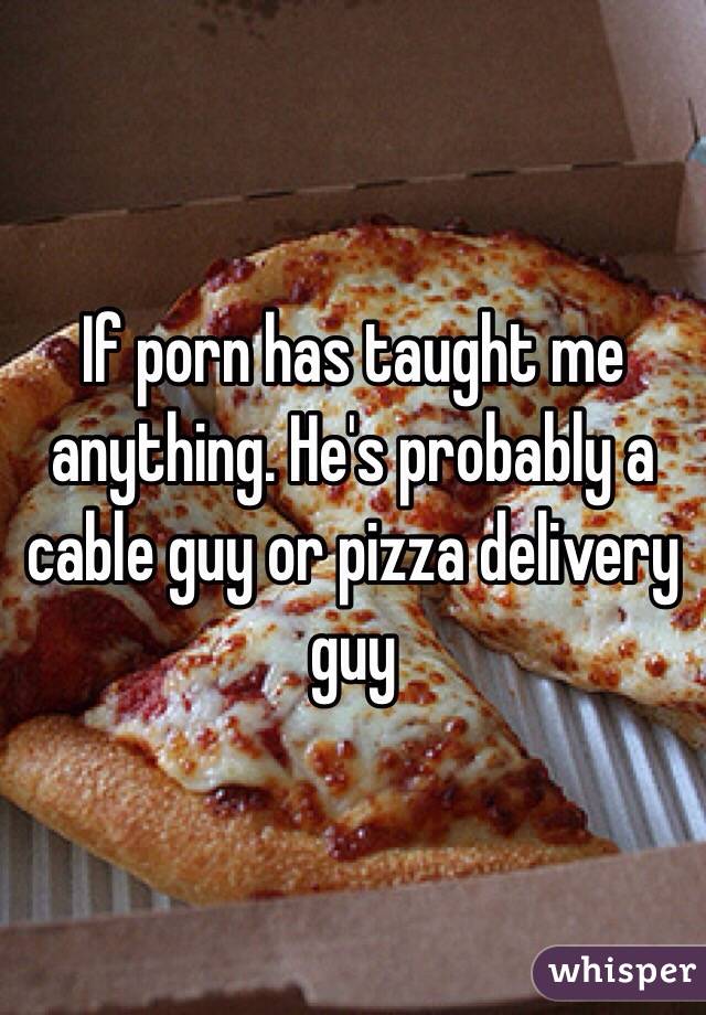 If porn has taught me anything. He's probably a cable guy or pizza delivery guy 