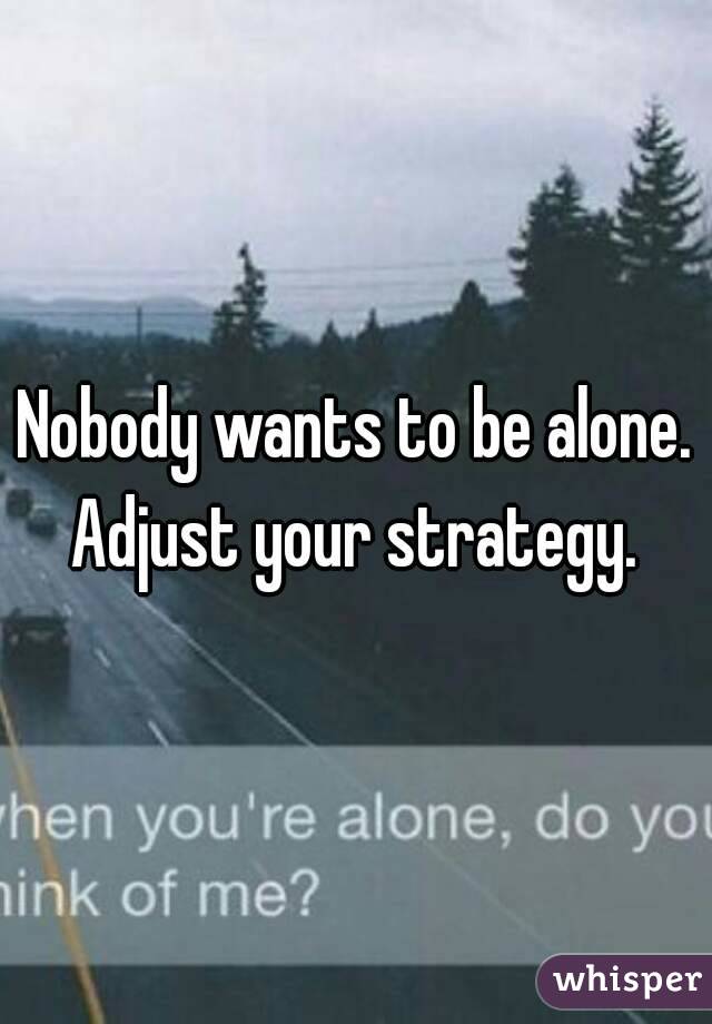 Nobody wants to be alone. Adjust your strategy. 