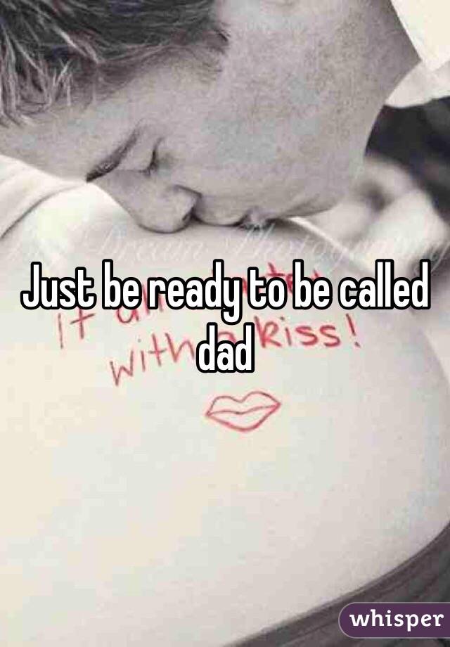 Just be ready to be called dad