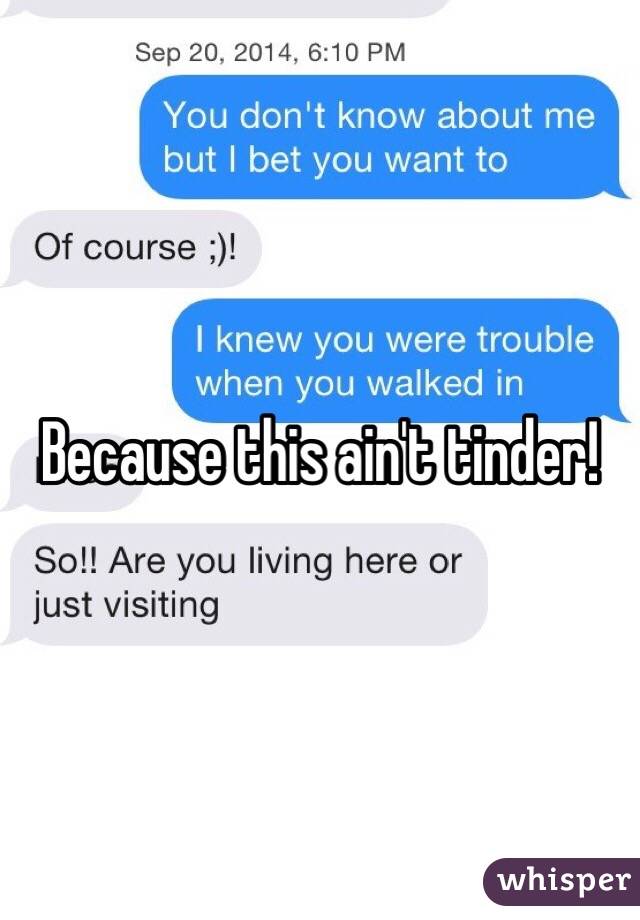 Because this ain't tinder!