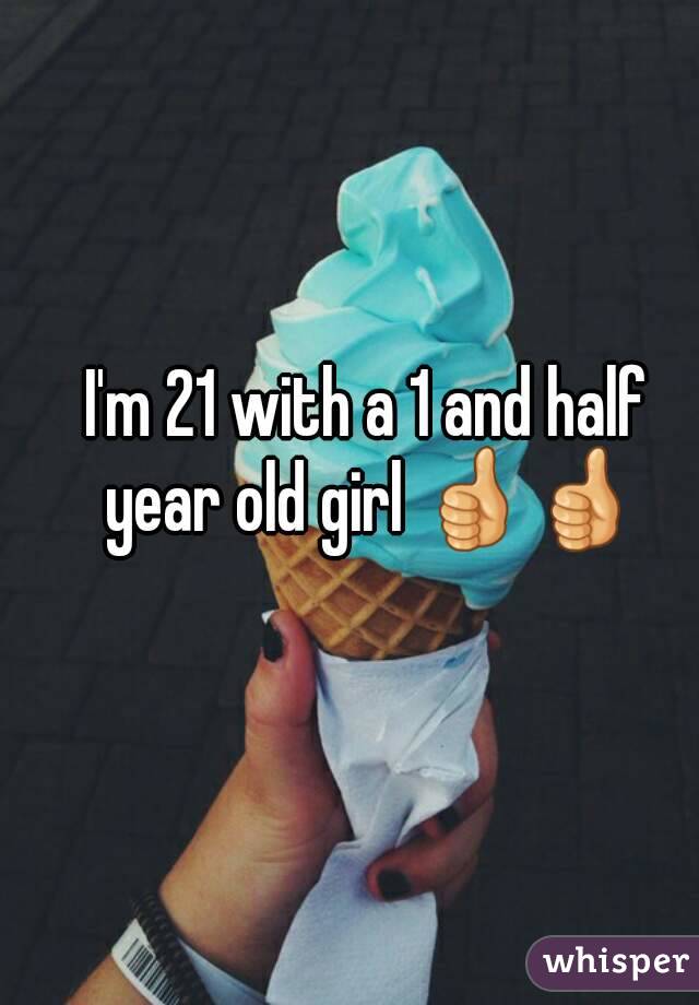 I'm 21 with a 1 and half year old girl 👍👍