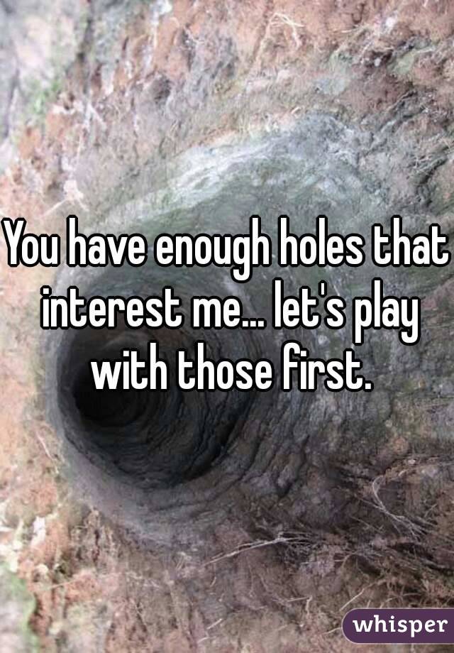 You have enough holes that interest me... let's play with those first.