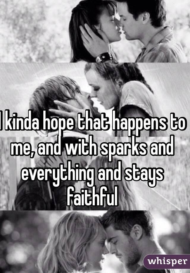 I kinda hope that happens to me, and with sparks and everything and stays faithful
