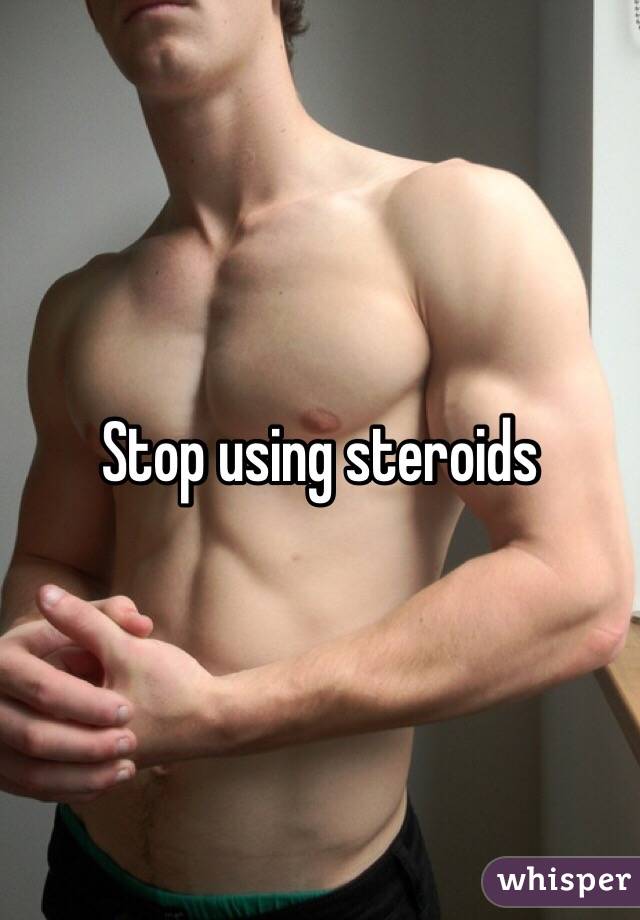 Stop using steroids