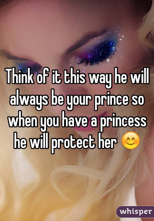Think of it this way he will always be your prince so when you have a princess he will protect her 😊