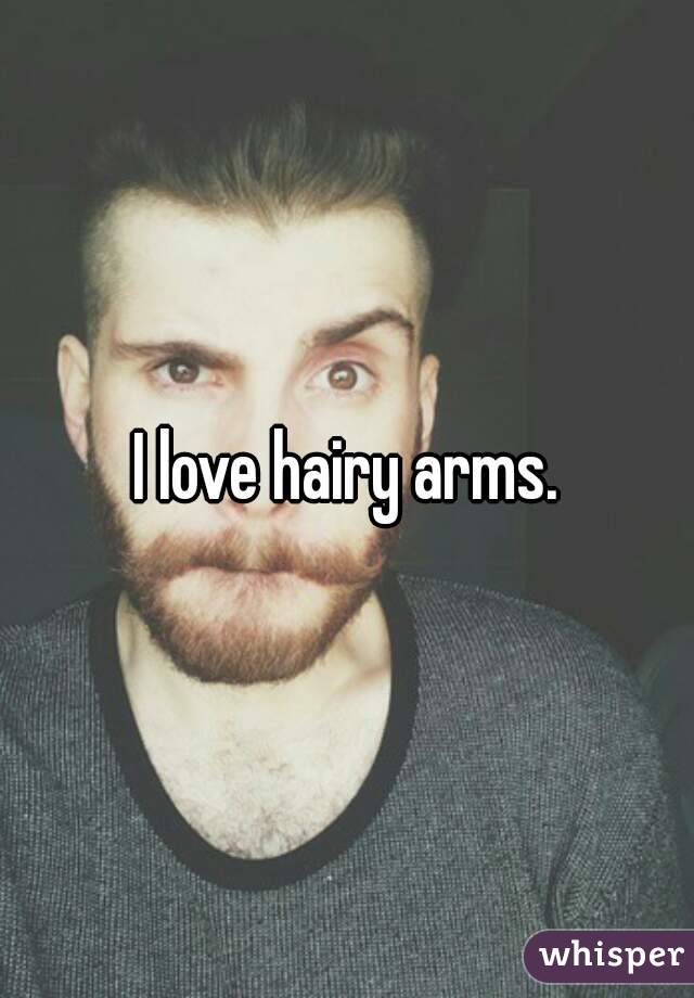 I love hairy arms.