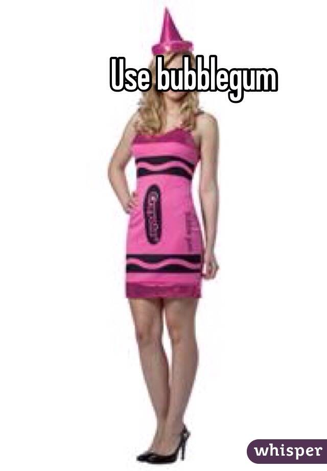 Use bubblegum 
