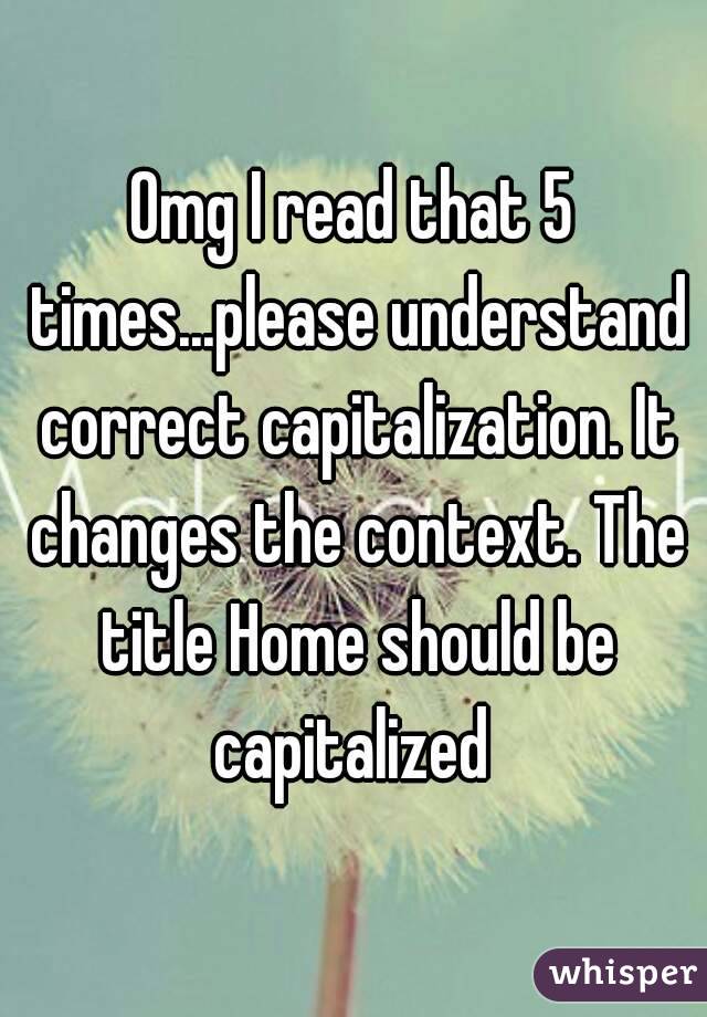Omg I read that 5 times...please understand correct capitalization. It changes the context. The title Home should be capitalized 
