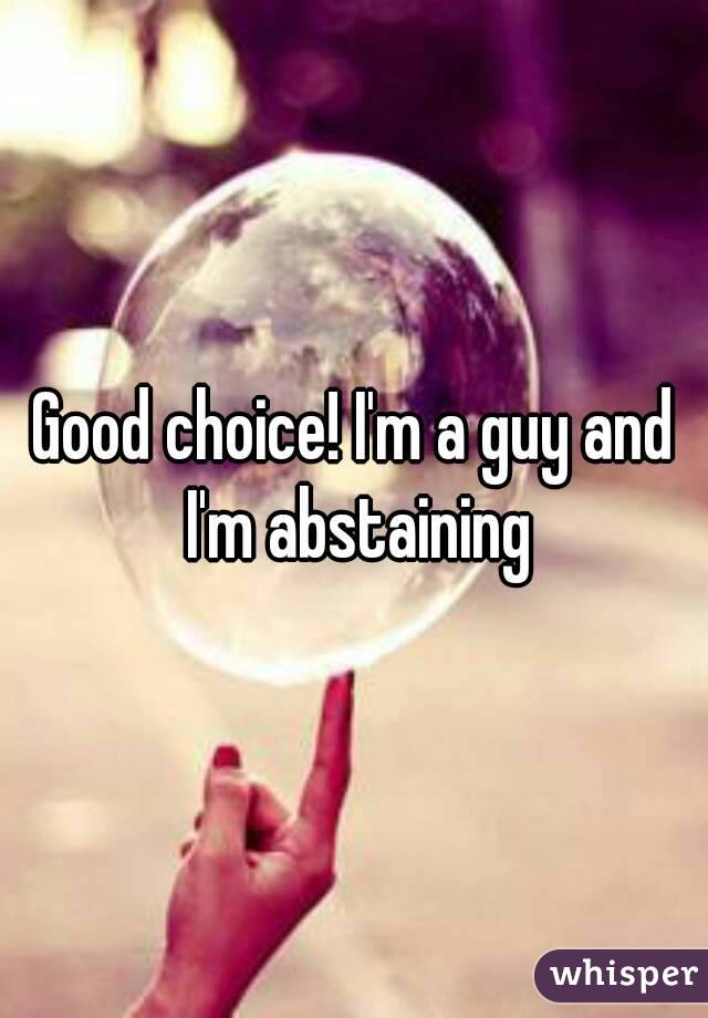 Good choice! I'm a guy and I'm abstaining