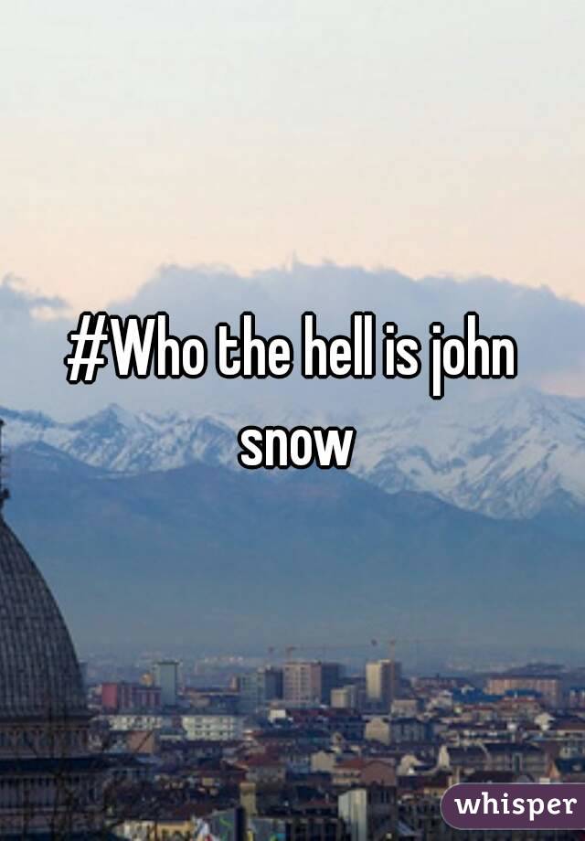 #Who the hell is john snow