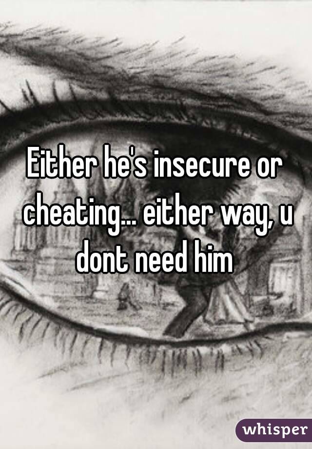 Either he's insecure or cheating... either way, u dont need him 