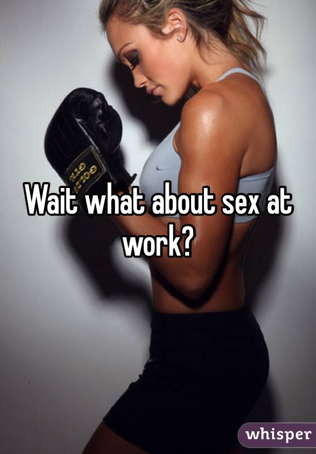 Wait what about sex at work? 