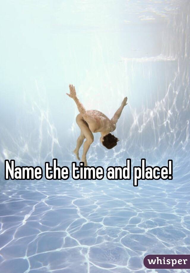 Name the time and place!