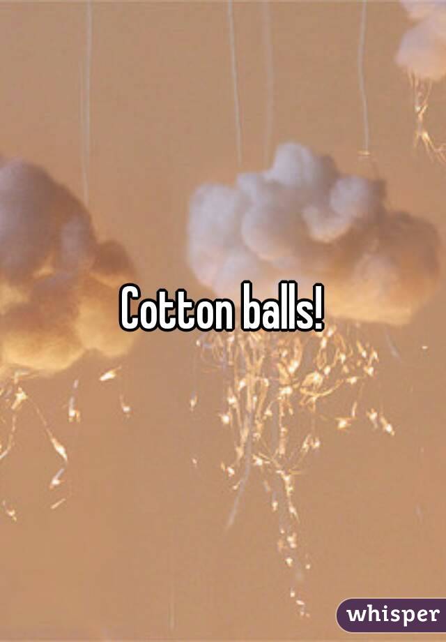Cotton balls!