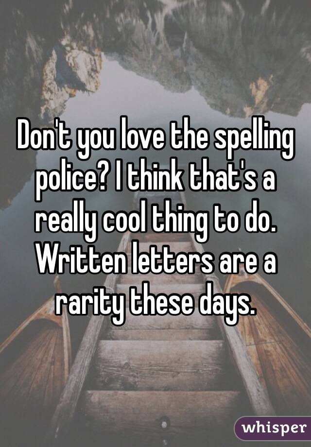 Don't you love the spelling police? I think that's a really cool thing to do. Written letters are a rarity these days. 