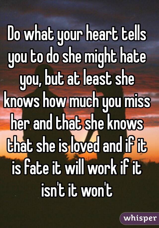 Do what your heart tells you to do she might hate you, but at least she knows how much you miss her and that she knows that she is loved and if it is fate it will work if it isn't it won't