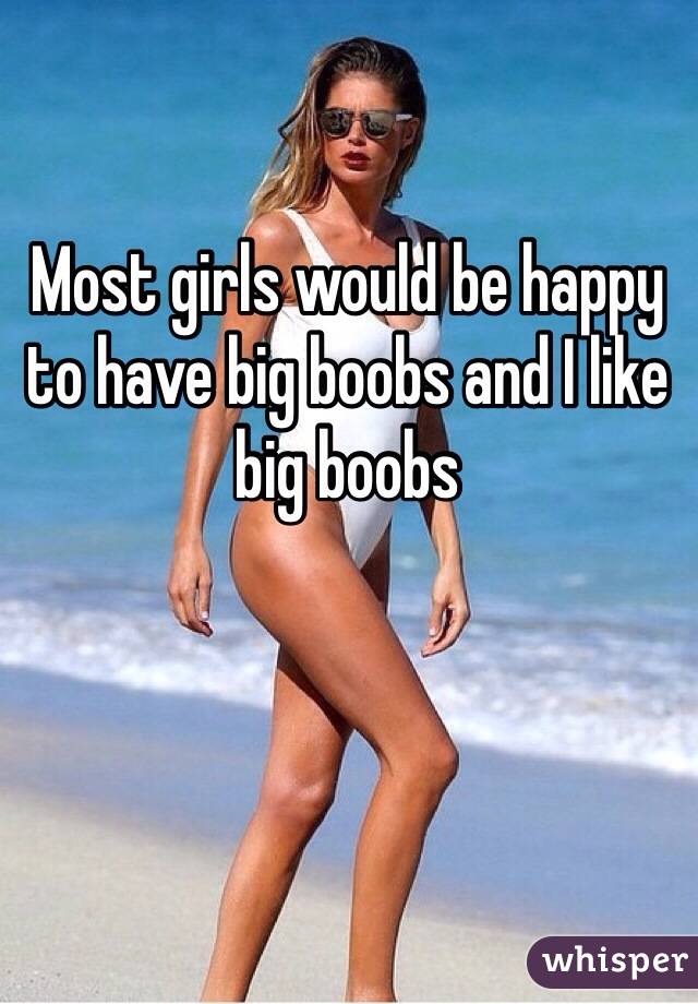 Most girls would be happy to have big boobs and I like big boobs