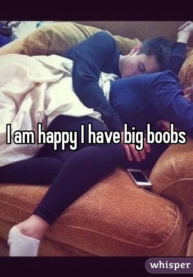 I am happy I have big boobs 