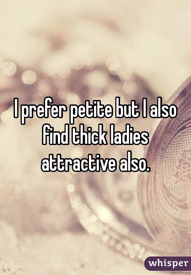 I prefer petite but I also find thick ladies attractive also. 