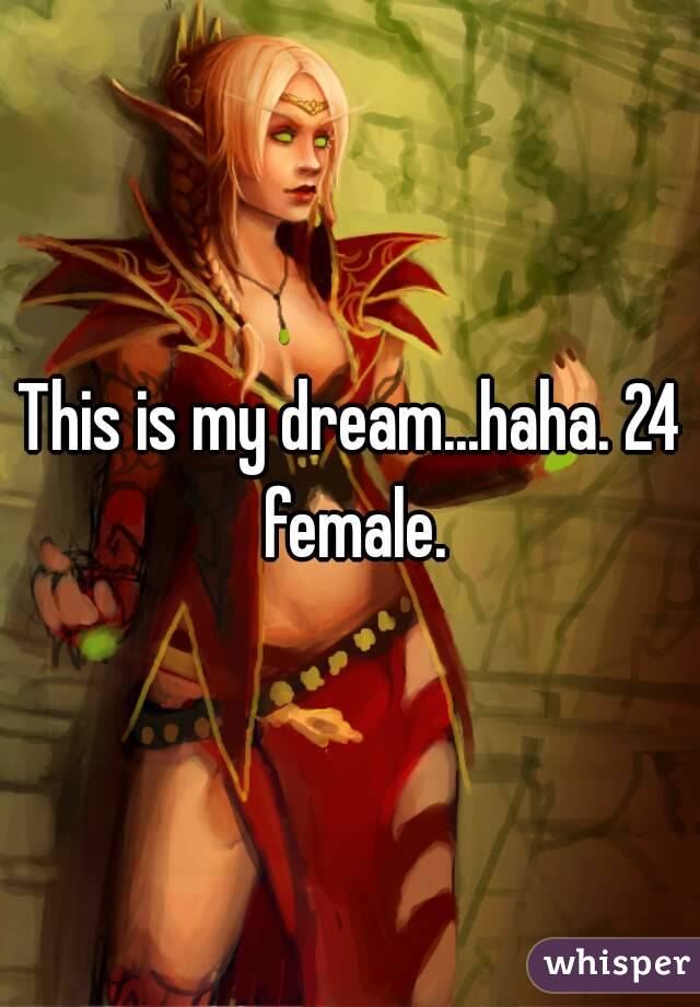 This is my dream...haha. 24 female.