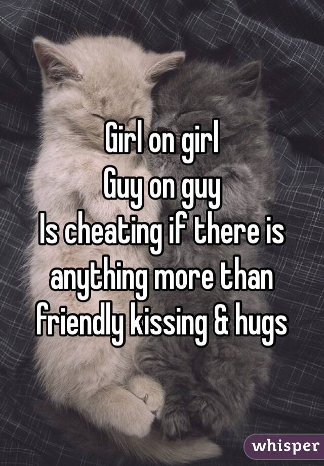 Girl on girl
Guy on guy 
Is cheating if there is anything more than friendly kissing & hugs 
