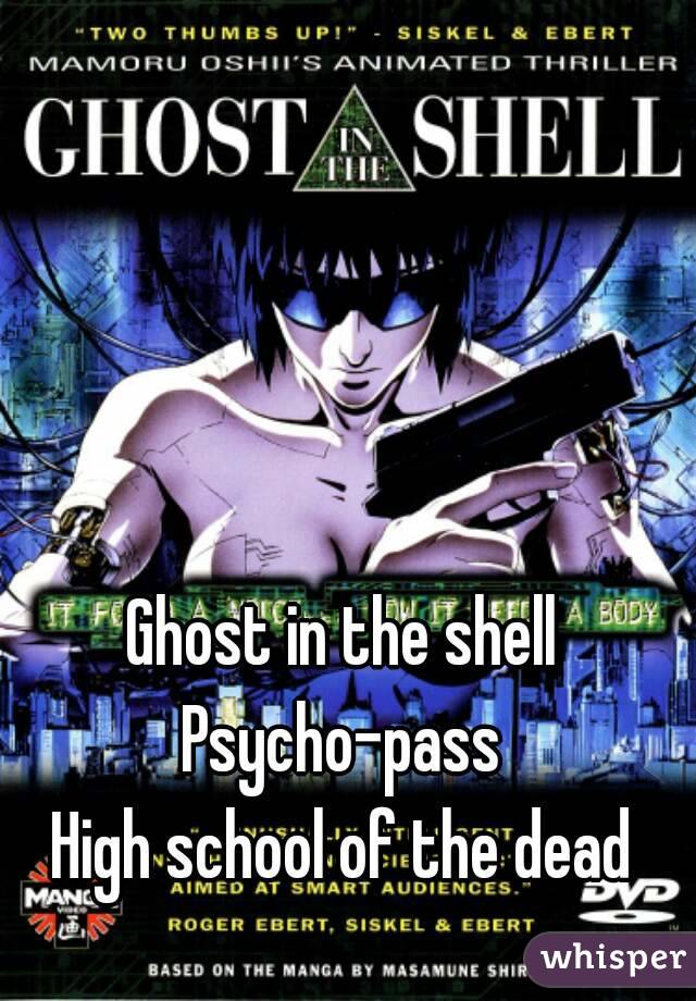 Ghost in the shell
Psycho-pass
High school of the dead