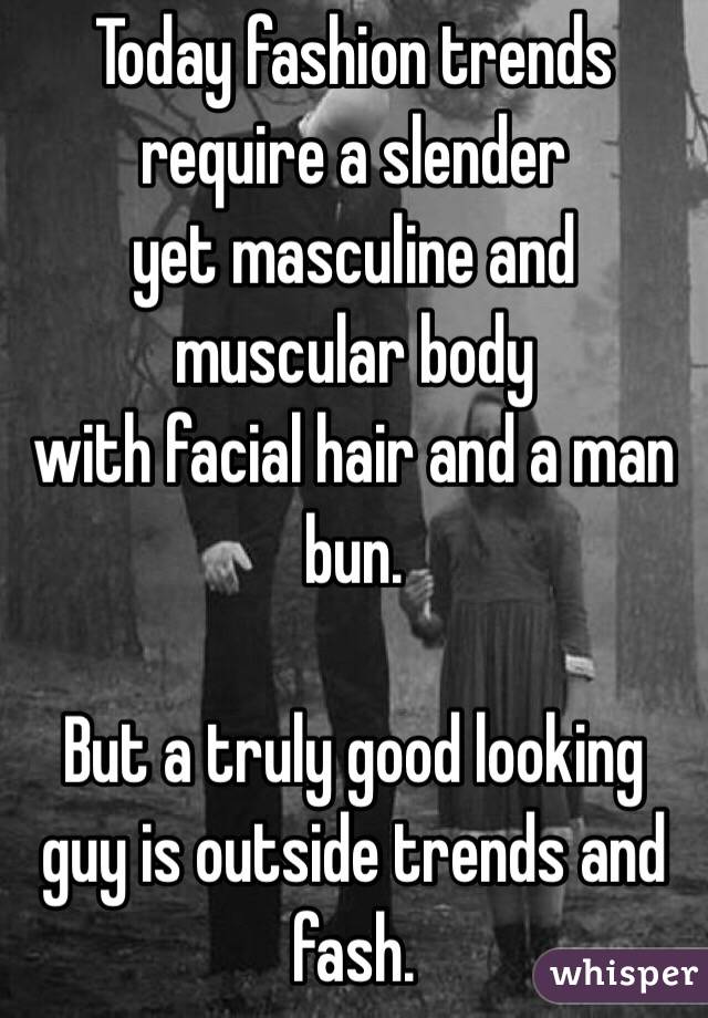 Today fashion trends require a slender
yet masculine and muscular body
with facial hair and a man bun.

But a truly good looking guy is outside trends and fash.