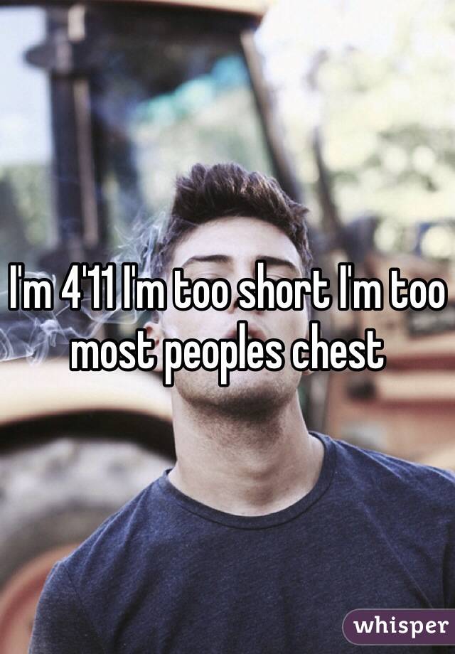 I'm 4'11 I'm too short I'm too most peoples chest