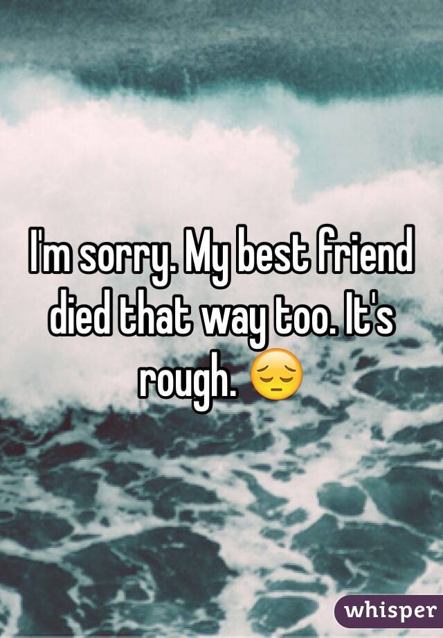 I'm sorry. My best friend died that way too. It's rough. 😔