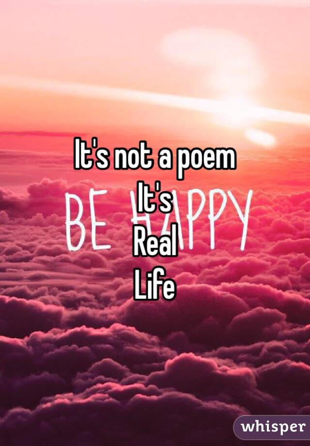 It's not a poem
It's
Real
Life 
