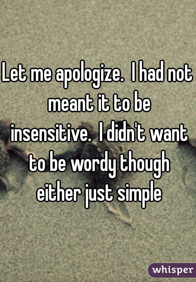Let me apologize.  I had not meant it to be insensitive.  I didn't want to be wordy though either just simple