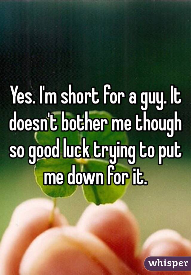 Yes. I'm short for a guy. It doesn't bother me though so good luck trying to put me down for it. 