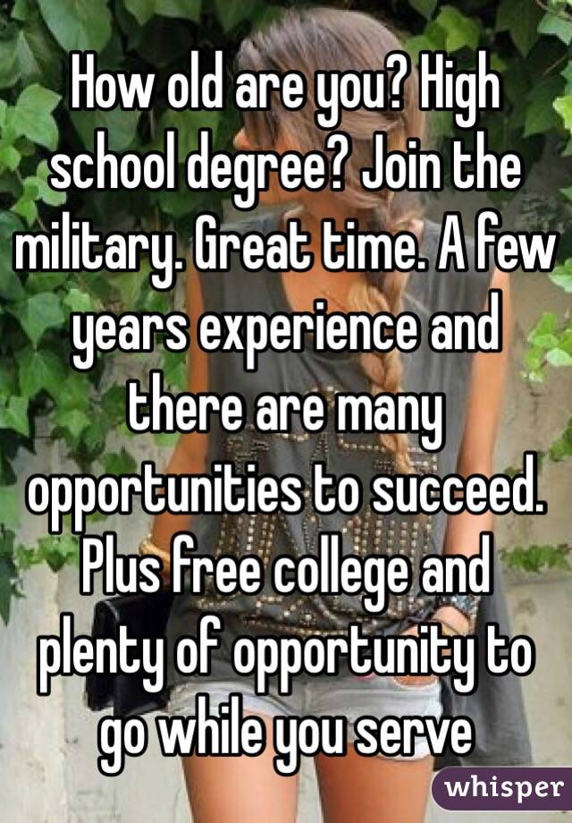 How old are you? High school degree? Join the military. Great time. A few years experience and there are many opportunities to succeed. Plus free college and plenty of opportunity to go while you serve