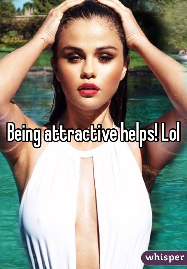 Being attractive helps! Lol
