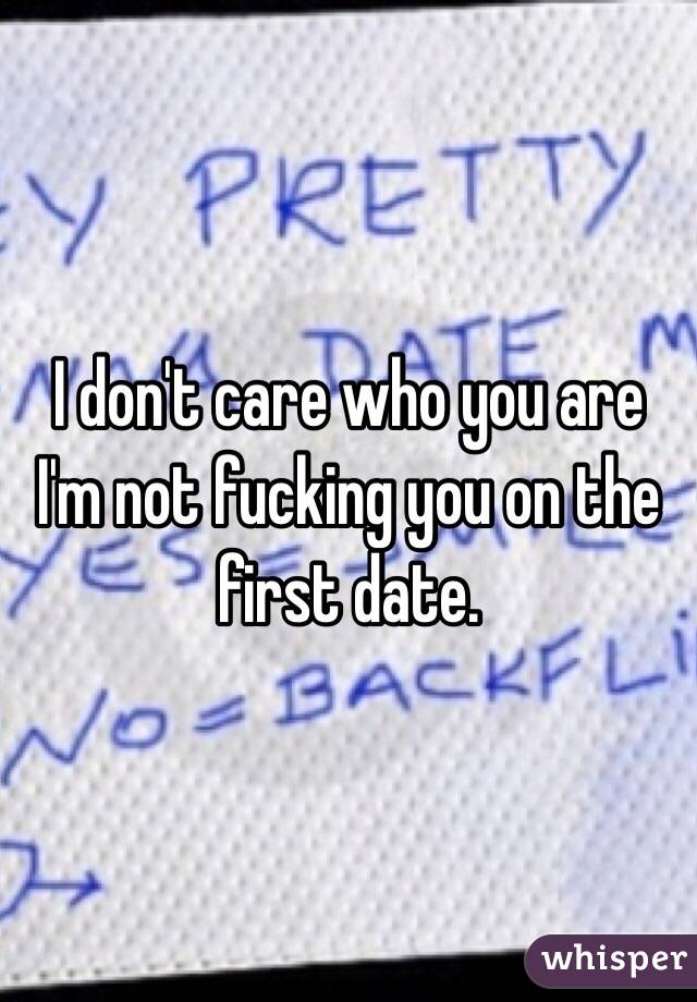 I don't care who you are I'm not fucking you on the first date. 