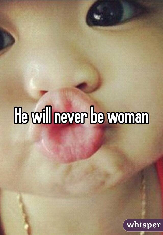 He will never be woman 