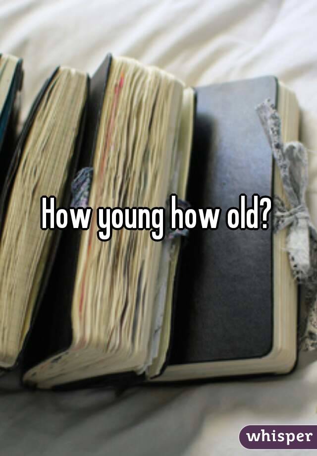 How young how old?