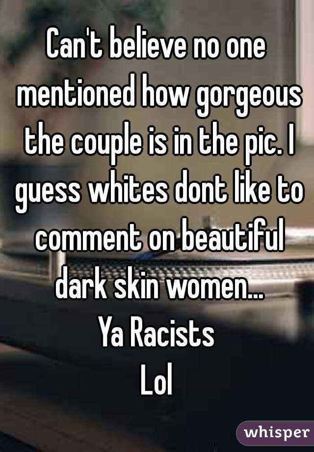 Can't believe no one mentioned how gorgeous the couple is in the pic. I guess whites dont like to comment on beautiful dark skin women...
Ya Racists
Lol
