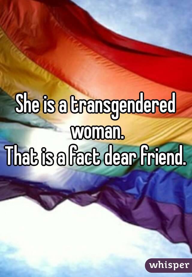 She is a transgendered woman.
That is a fact dear friend.