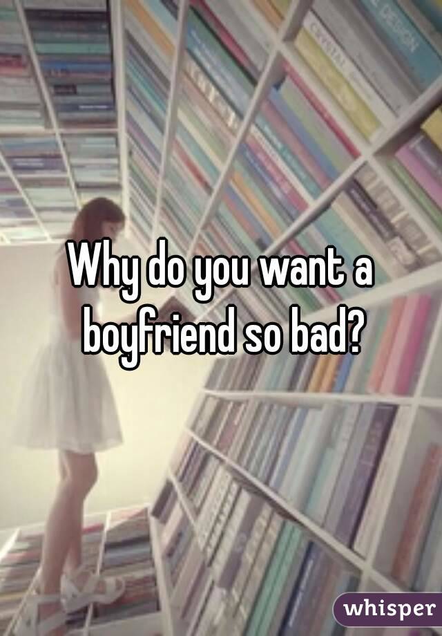 Why do you want a boyfriend so bad?